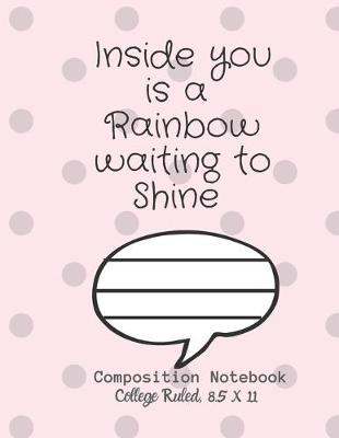 Book cover for Inside you is a Rainbow waiting to Shine Composition Notebook - College Ruled, 8.5 x 11