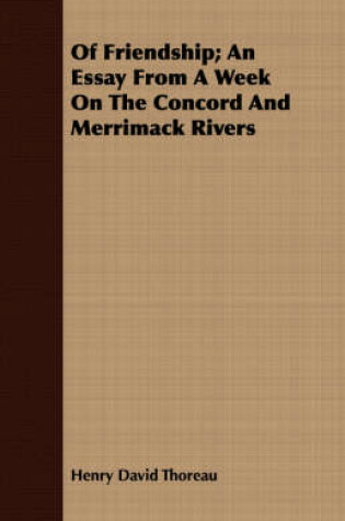 Cover of Of Friendship; An Essay From A Week On The Concord And Merrimack Rivers