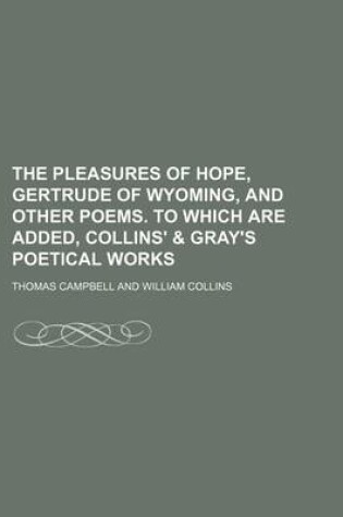 Cover of The Pleasures of Hope, Gertrude of Wyoming, and Other Poems. to Which Are Added, Collins' & Gray's Poetical Works