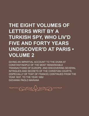 Book cover for The Eight Volumes of Letters Writ by a Turkish Spy, Who Liv'd Five and Forty Years Undiscover'd at Paris (Volume 2); Giving an Impartial Account to the Divan at Constantinople of the Most Remarkable Transactions of Europe and Discovering Several Intrigues