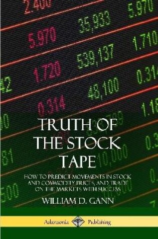 Cover of Truth of the Stock Tape: How to Predict Movements in Stock and Commodity Prices, and Trade on the Markets with Success