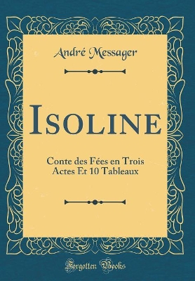 Book cover for Isoline: Conte des Fées en Trois Actes Et 10 Tableaux (Classic Reprint)