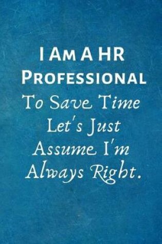 Cover of I Am A HR Professional To Save Time Let's Just Assume I'm Always Right.