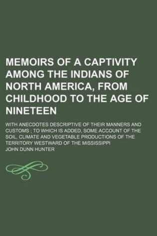 Cover of Memoirs of a Captivity Among the Indians of North America, from Childhood to the Age of Nineteen; With Anecdotes Descriptive of Their Manners and Customs to Which Is Added, Some Account of the Soil, Climate and Vegetable Productions of the Territory Westw