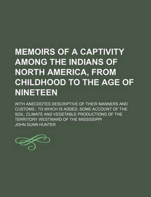 Book cover for Memoirs of a Captivity Among the Indians of North America, from Childhood to the Age of Nineteen; With Anecdotes Descriptive of Their Manners and Customs to Which Is Added, Some Account of the Soil, Climate and Vegetable Productions of the Territory Westw