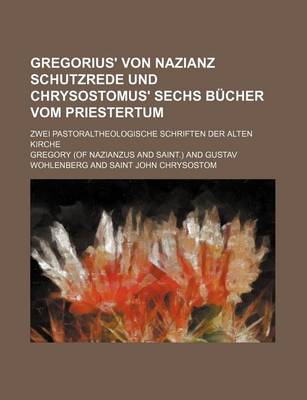 Book cover for Gregorius' Von Nazianz Schutzrede Und Chrysostomus' Sechs B Cher Vom Priestertum; Zwei Pastoraltheologische Schriften Der Alten Kirche