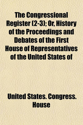 Book cover for The Congressional Register (2-3); Or, History of the Proceedings and Debates of the First House of Representatives of the United States of