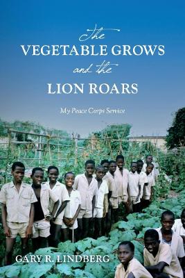 Book cover for The Vegetable Grows and the Lion Roars:  My Peace Corps Service