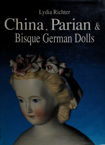 Cover of China, Parian and Bisque German Dolls, ca.1840-ca.1900