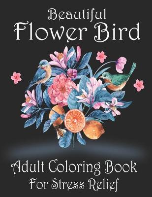 Book cover for Beautiful Flower Bird Adult Coloring Book For Stress Relief