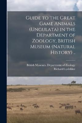 Book cover for Guide to the Great Game Animals (Ungulata) in the Department of Zoology, British Museum (Natural History) ..