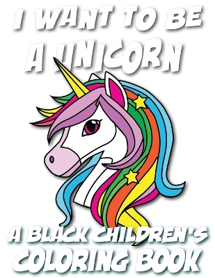 Cover of I Want To Be A Unicorn - A Black Children's Coloring Book