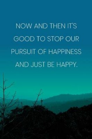 Cover of Inspirational Quote Notebook - 'Now And Then It's Good To Stop Our Pursuit Of Happiness And Just Be Happy.'