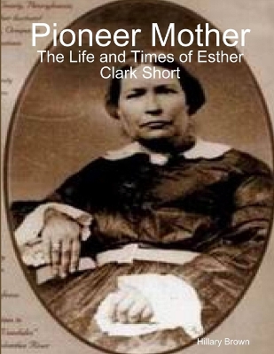 Book cover for Pioneer Mother: The Life and Times of Esther Clark Short