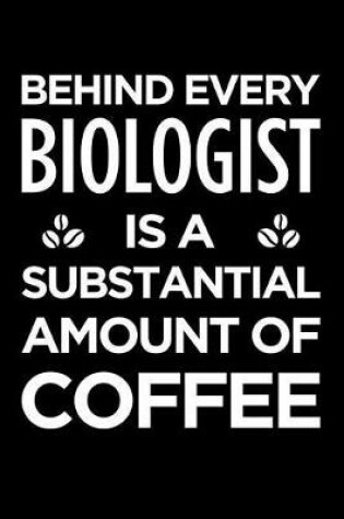 Cover of Behind Every Biologist Is a Substantial Amount of Coffee