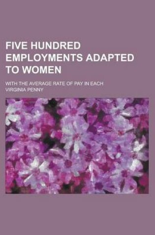 Cover of Five Hundred Employments Adapted to Women; With the Average Rate of Pay in Each