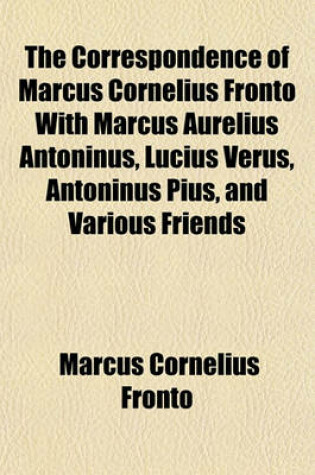 Cover of The Correspondence of Marcus Cornelius Fronto with Marcus Aurelius Antoninus, Lucius Verus, Antoninus Pius, and Various Friends