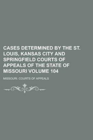 Cover of Cases Determined by the St. Louis, Kansas City and Springfield Courts of Appeals of the State of Missouri Volume 104