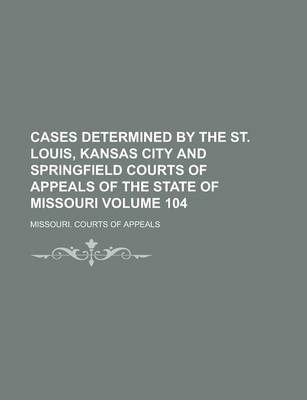 Book cover for Cases Determined by the St. Louis, Kansas City and Springfield Courts of Appeals of the State of Missouri Volume 104