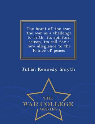 Book cover for The Heart of the War; The War as a Challenge to Faith, Its Spiritual Causes, Its Call for a New Allegiance to the Prince of Peace; - War College Series