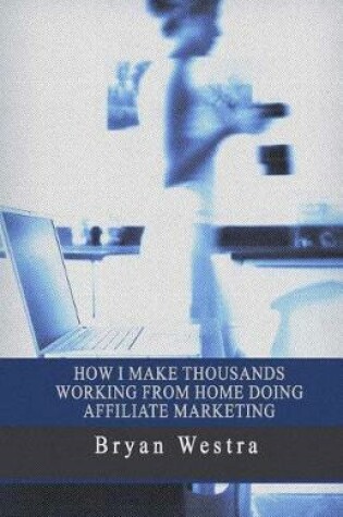 Cover of How I Make Thousands Working from Home Doing Affiliate Marketing