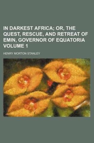 Cover of In Darkest Africa Volume 1; Or, the Quest, Rescue, and Retreat of Emin, Governor of Equatoria