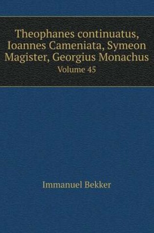 Cover of Theophanes continuatus, Ioannes Cameniata, Symeon Magister, Georgius Monachus Volume 45