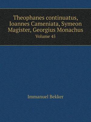 Book cover for Theophanes continuatus, Ioannes Cameniata, Symeon Magister, Georgius Monachus Volume 45