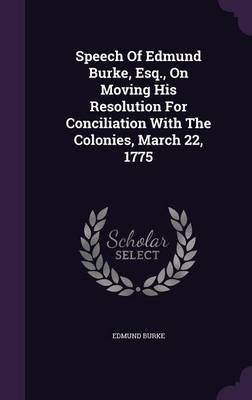 Book cover for Speech of Edmund Burke, Esq., on Moving His Resolution for Conciliation with the Colonies, March 22, 1775