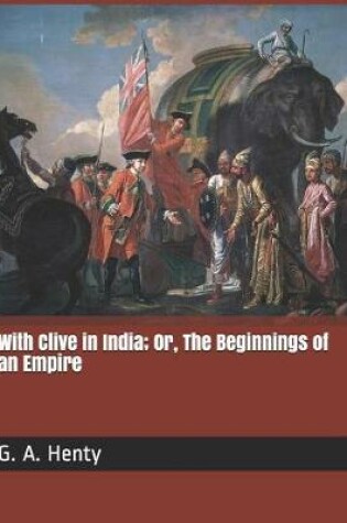 Cover of With Clive in India; Or, the Beginnings of an Empire