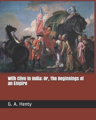 Book cover for With Clive in India; Or, the Beginnings of an Empire