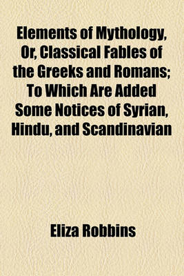 Book cover for Elements of Mythology, Or, Classical Fables of the Greeks and Romans; To Which Are Added Some Notices of Syrian, Hindu, and Scandinavian