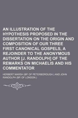 Cover of An Illustration of the Hypothesis Proposed in the Dissertation on the Origin and Composition of Our Three First Canonical Gospels, a Rejoinder to the Anonymous Author [J. Randolph] of the Remarks on Michaelis and His Commentator