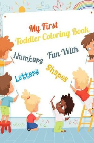 Cover of My First Toddler Coloring Book Fun With Numbers, Letters, Shape