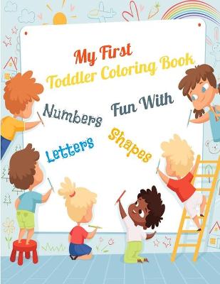 Book cover for My First Toddler Coloring Book Fun With Numbers, Letters, Shape