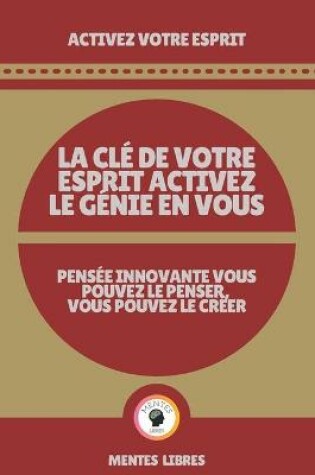 Cover of La CLE de Votre Esprit Activez Le Genie En Vous - Pensee Innovante Vous Pouvez Le Penser, Vous Pouvez Le Creer!