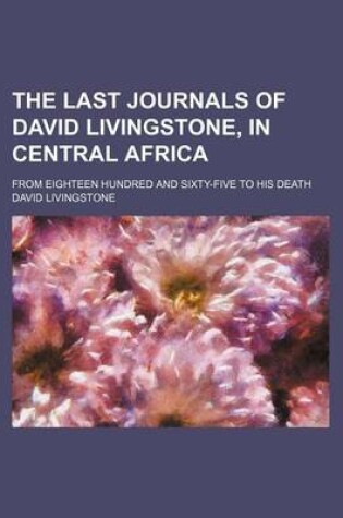Cover of The Last Journals of David Livingstone, in Central Africa; From Eighteen Hundred and Sixty-Five to His Death