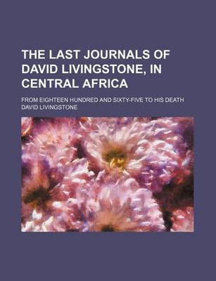 Book cover for The Last Journals of David Livingstone, in Central Africa; From Eighteen Hundred and Sixty-Five to His Death