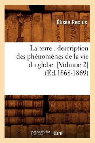 Cover of La Terre: Description Des Phénomènes de la Vie Du Globe. [Volume 2] (Éd.1868-1869)