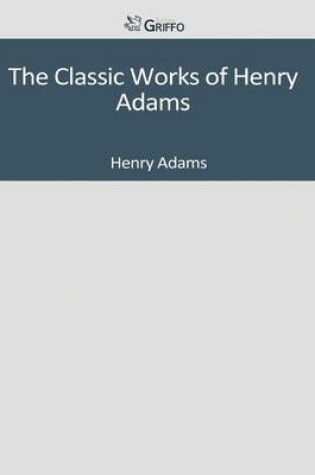 Cover of The Classic Works of Henry Adams