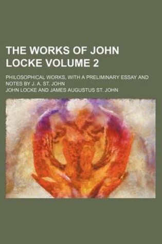 Cover of The Works of John Locke Volume 2; Philosophical Works, with a Preliminary Essay and Notes by J. A. St. John