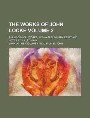 Book cover for The Works of John Locke Volume 2; Philosophical Works, with a Preliminary Essay and Notes by J. A. St. John