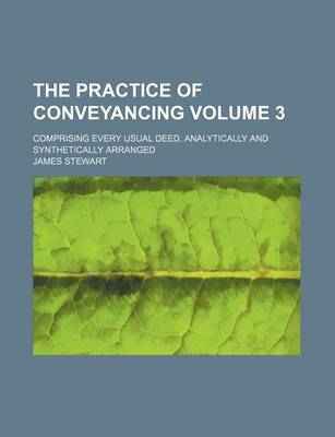 Book cover for The Practice of Conveyancing; Comprising Every Usual Deed, Analytically and Synthetically Arranged Volume 3