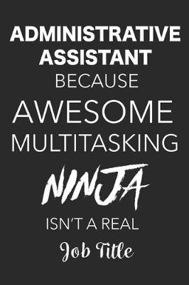 Book cover for Administrative Assistant Because Awesome Multitasking Ninja Isn't A Real Job Title