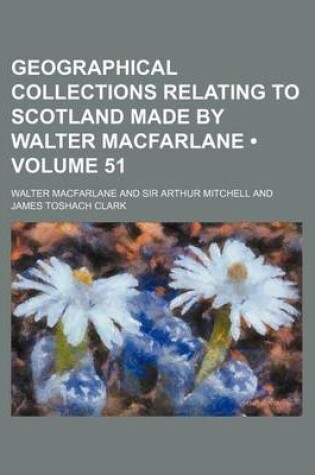 Cover of Geographical Collections Relating to Scotland Made by Walter MacFarlane (Volume 51)