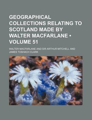 Book cover for Geographical Collections Relating to Scotland Made by Walter MacFarlane (Volume 51)