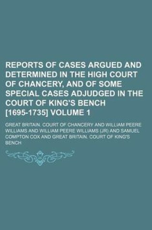 Cover of Reports of Cases Argued and Determined in the High Court of Chancery, and of Some Special Cases Adjudged in the Court of King's Bench [1695-1735] Volume 1