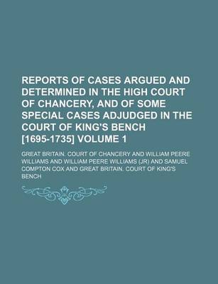 Book cover for Reports of Cases Argued and Determined in the High Court of Chancery, and of Some Special Cases Adjudged in the Court of King's Bench [1695-1735] Volume 1