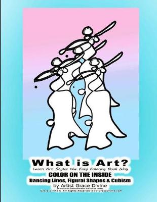 Book cover for What is Art? Learn Art Styles the Easy Coloring Book Way COLOR ON THE INSIDE Dancing Lines, Figural Shapes & Cubism by Artist Grace Divine (For Fun & Entertainment Purposes Only)