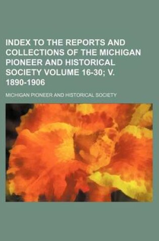 Cover of Index to the Reports and Collections of the Michigan Pioneer and Historical Society Volume 16-30; V. 1890-1906